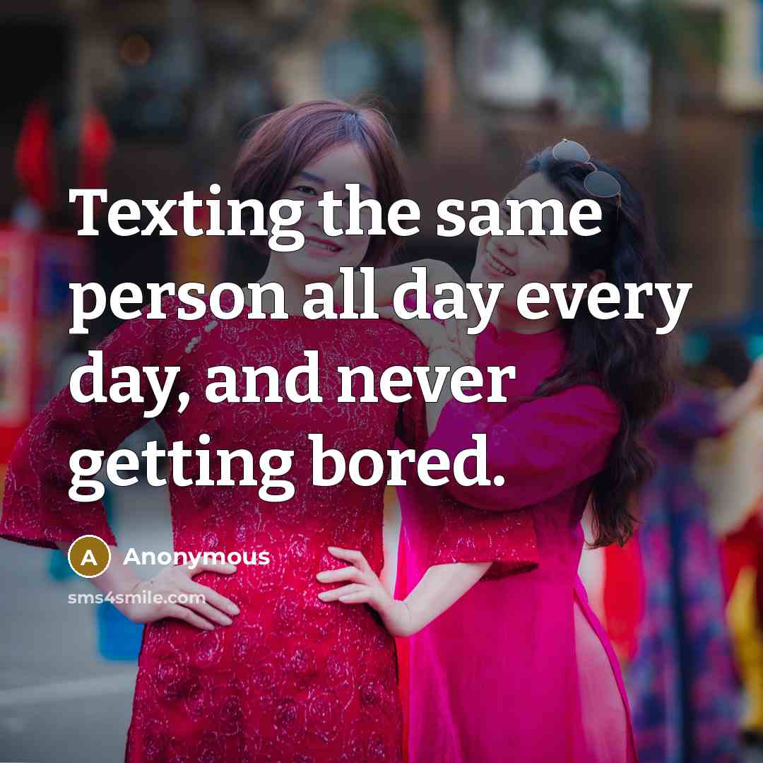 “Texting the same person all day every day, and never getting bored.” quote by Anonymous