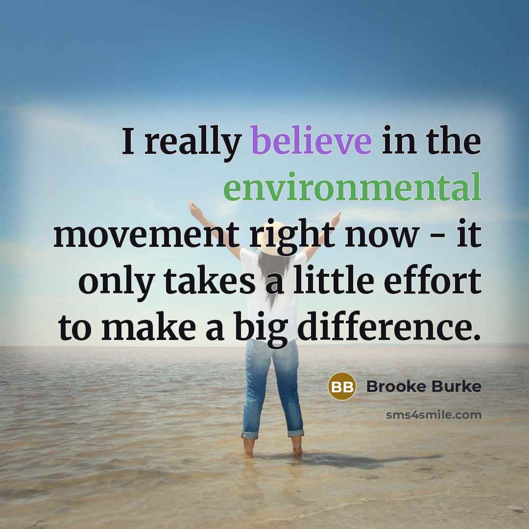 “I really believe in the environmental movement right now - it only takes a little effort to make a big difference.” quote by Brooke Burke