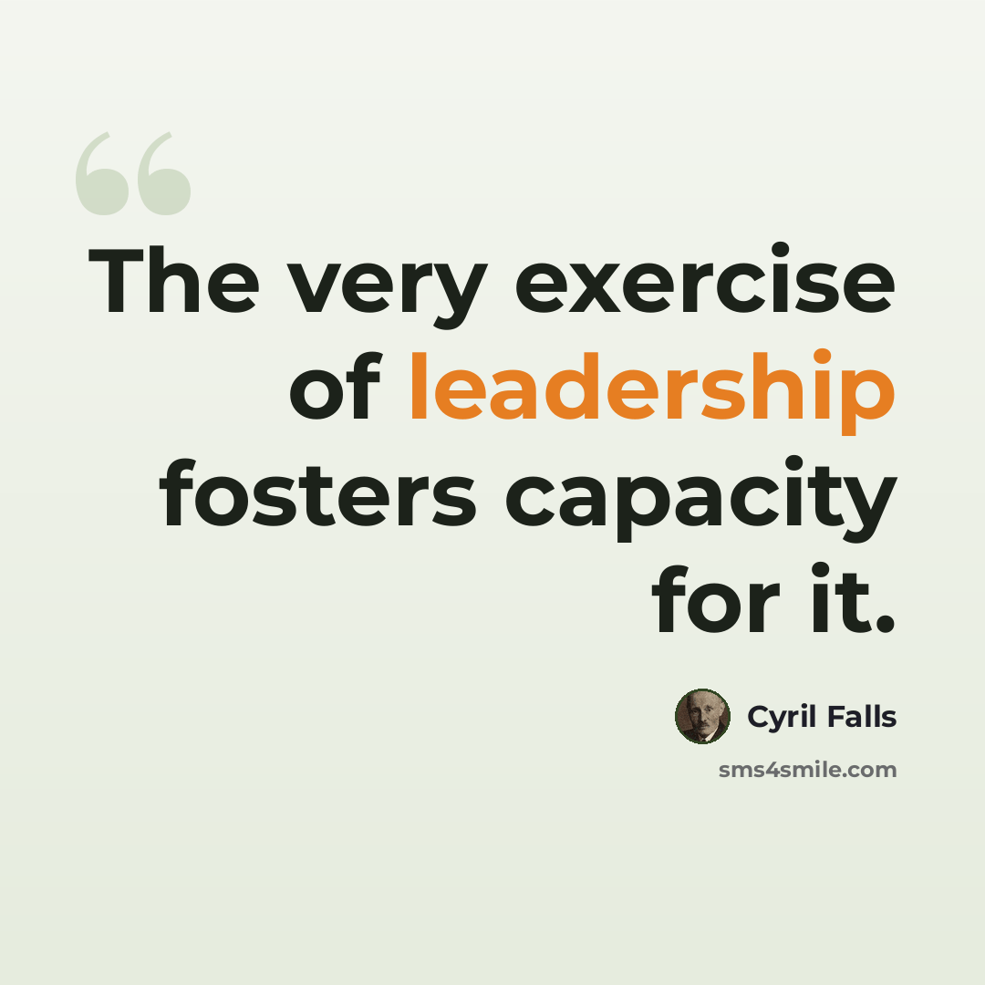 “The very exercise of leadership fosters capacity for it.” quote by Cyril Falls