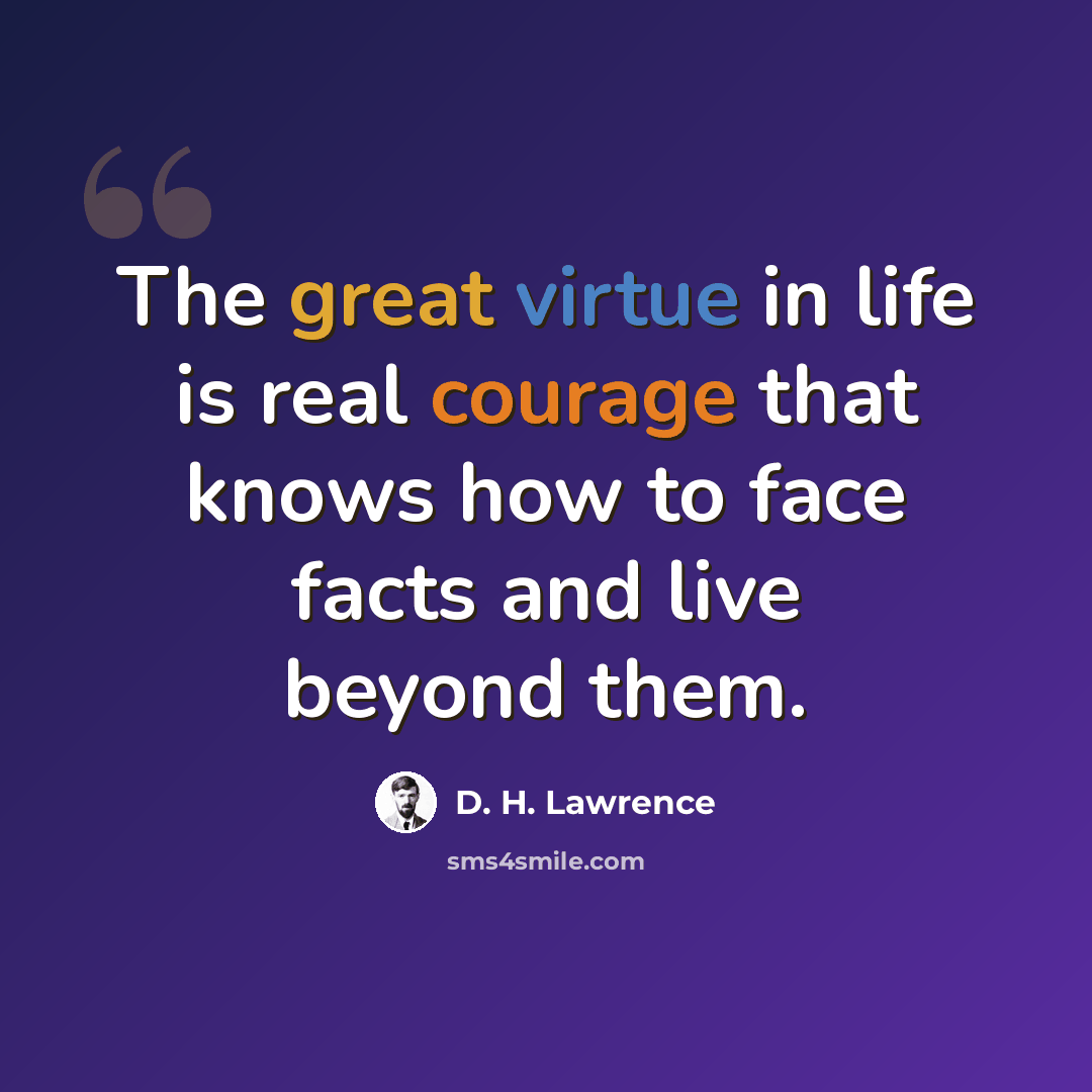 “The great virtue in life is real courage that knows how to face facts and live beyond them.” quote by D. H. Lawrence