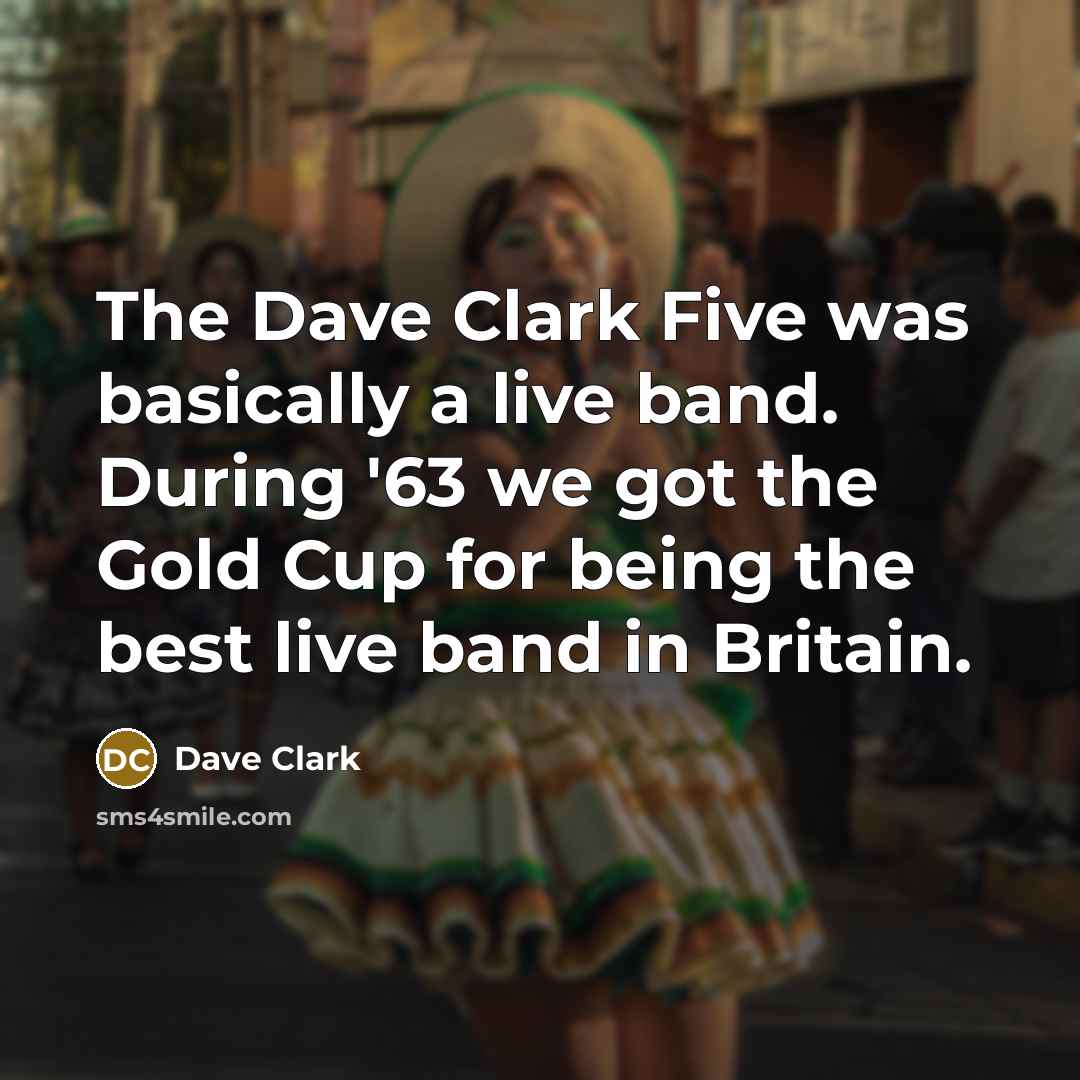 “The Dave Clark Five was basically a live band. During '63 we got the Gold Cup for being the best live band in Britain.” quote by Dave Clark