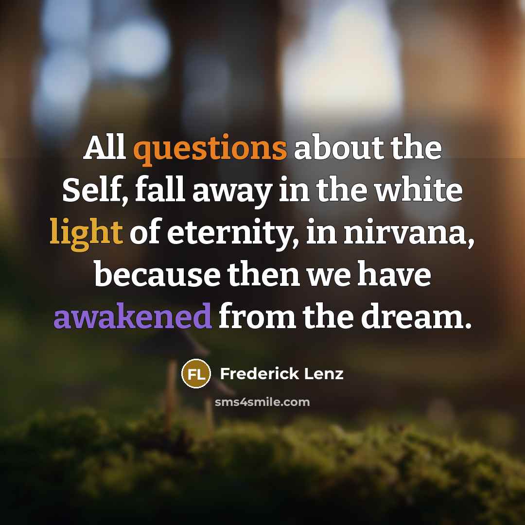 “All questions about the Self, fall away in the white light of eternity, in nirvana, because then we have awakened from the dream.” quote by Frederick Lenz