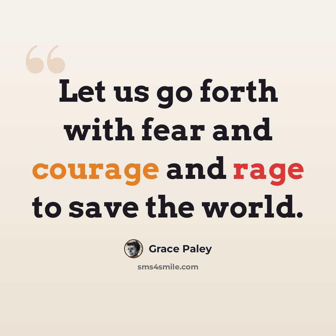 “Let us go forth with fear and courage and rage to save the world.” quote by Grace Paley