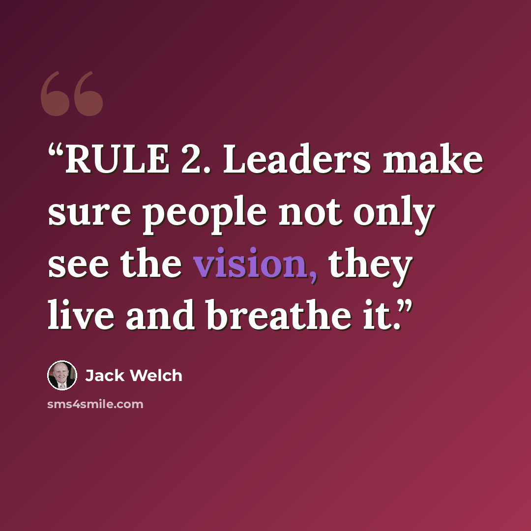 “RULE 2. Leaders make sure people not only see the vision, they live and breathe it.” quote by Jack Welch
