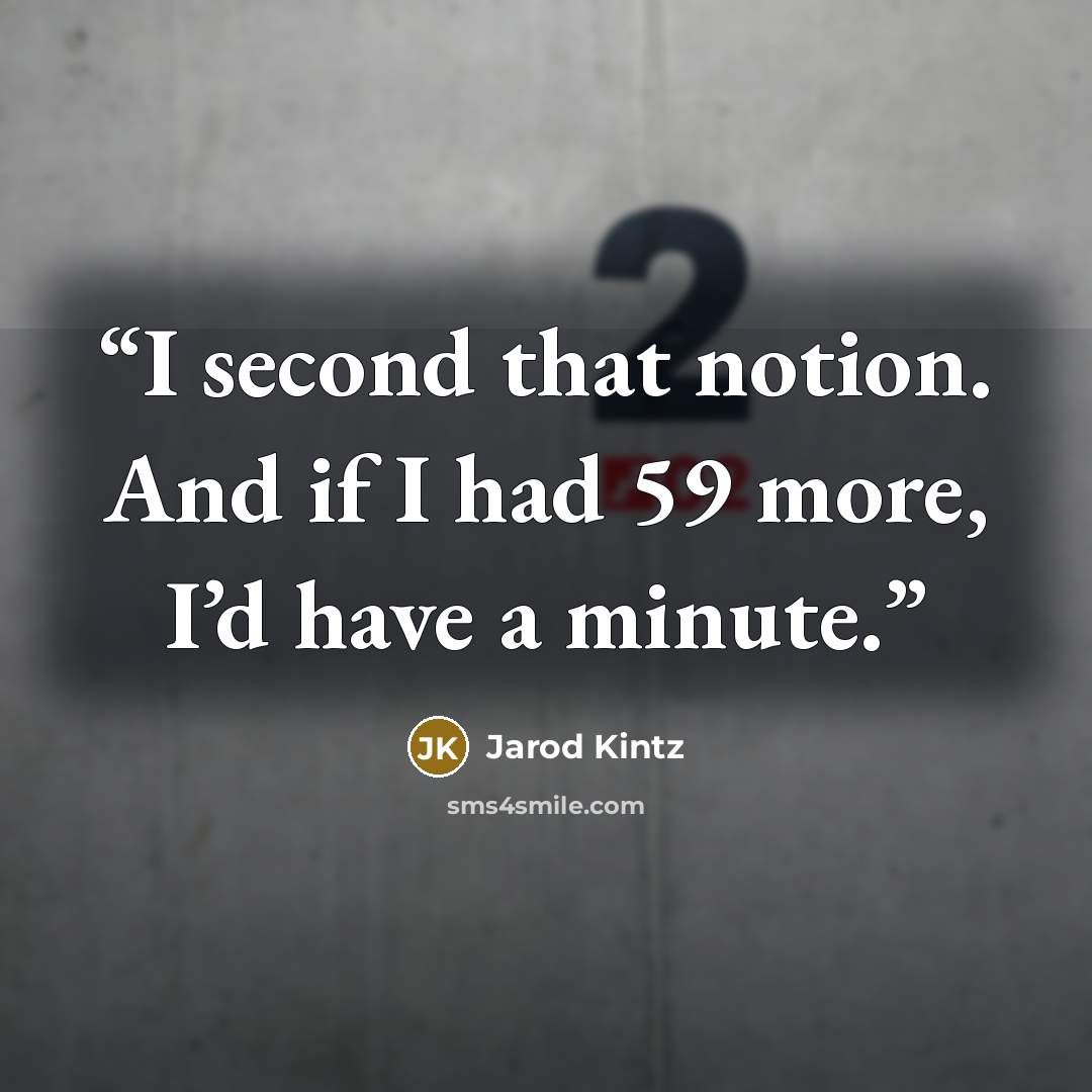 “I second that notion. And if I had 59 more, I’d have a minute.” quote by Jarod Kintz