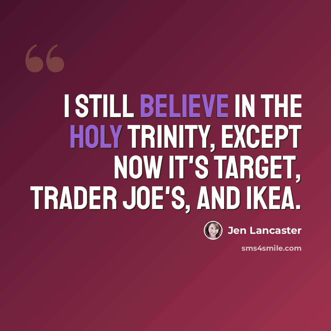 “I still believe in the Holy Trinity, except now it's Target, Trader Joe's, and IKEA.” quote by Jen Lancaster