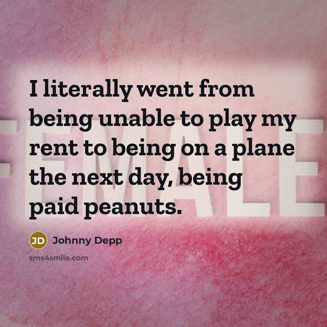 “I literally went from being unable to play my rent to being on a plane the next day, being paid peanuts.” quote by Johnny Depp