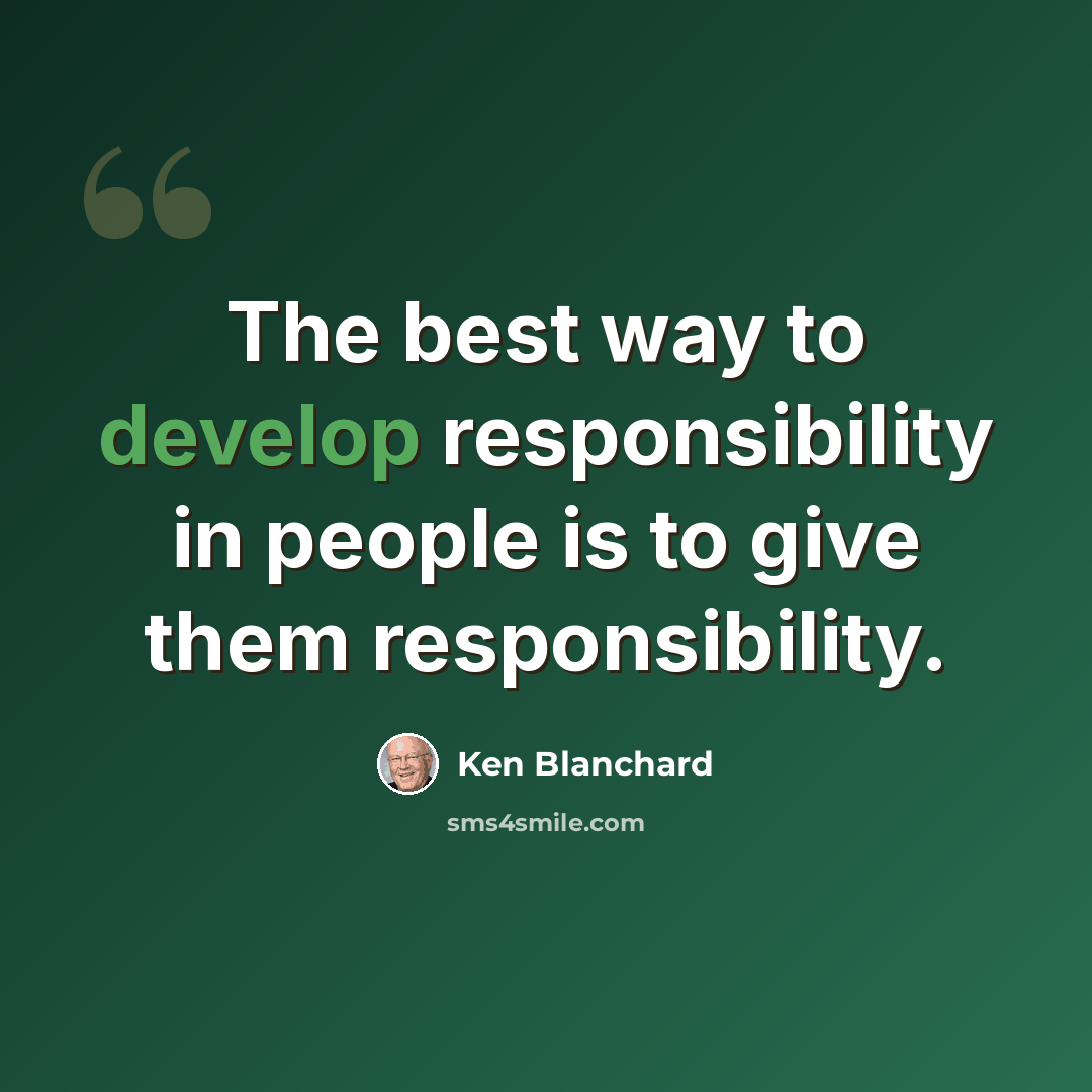 “The best way to develop responsibility in people is to give them responsibility.” quote by Ken Blanchard