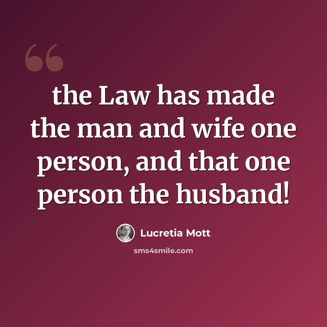 “the Law has made the man and wife one person, and that one person the husband!” quote by Lucretia Mott