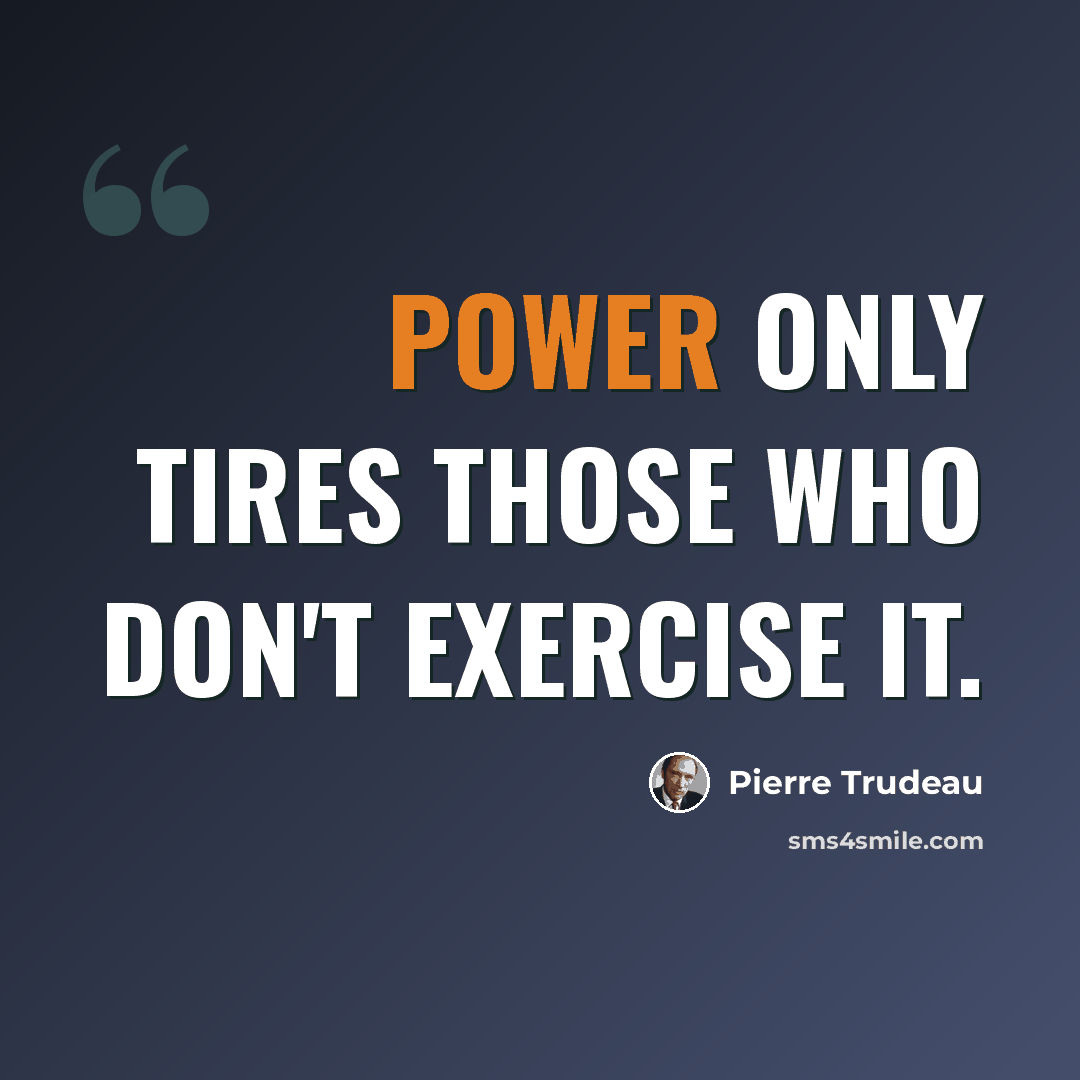 “Power only tires those who don't exercise it.” quote by Pierre Trudeau