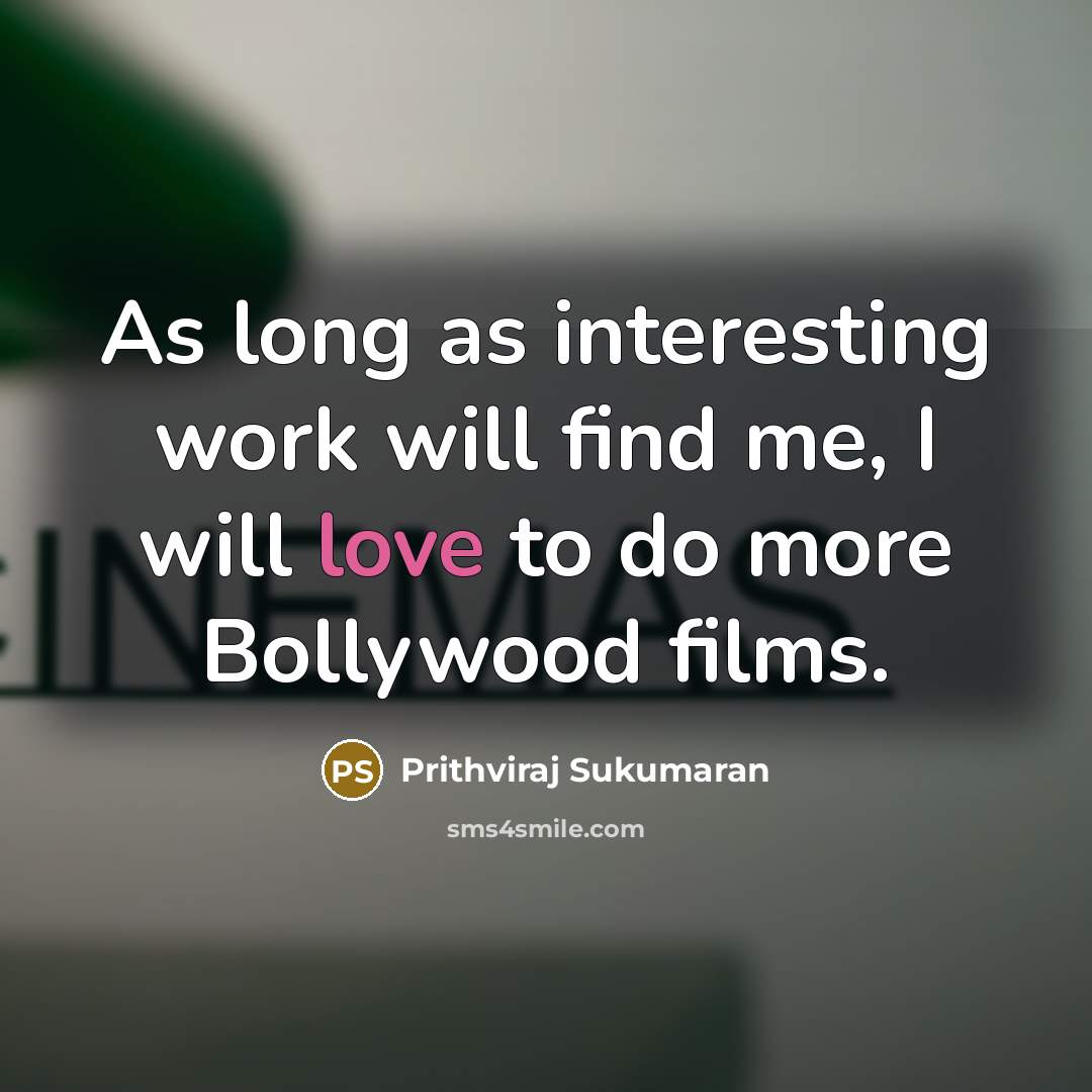 “As long as interesting work will find me, I will love to do more Bollywood films.” quote by Prithviraj Sukumaran