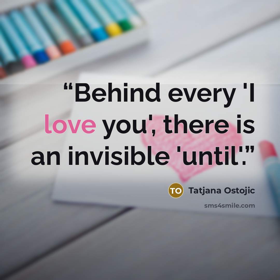 “Behind every 'I love you', there is an invisible 'until'.” quote by Tatjana Ostojic