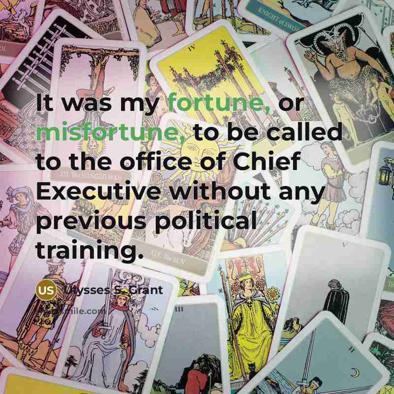 “It was my fortune, or misfortune, to be called to the office of Chief Executive without any previous political training.” quote by Ulysses S. Grant