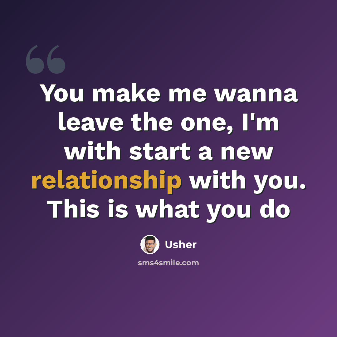 “You make me wanna leave the one, I'm with start a new relationship with you. This is what you do” quote by Usher