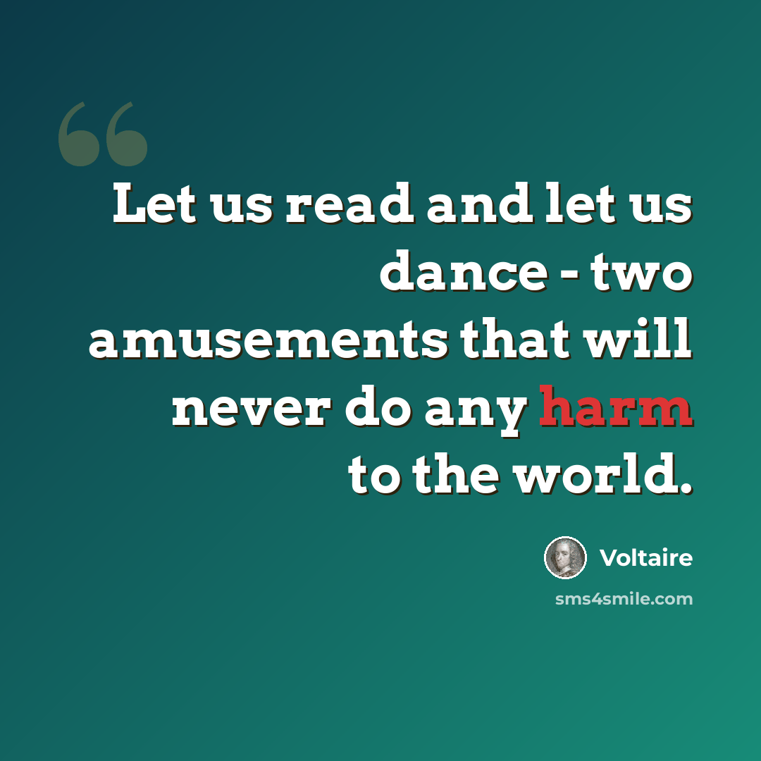 “Let us read and let us dance - two amusements that will never do any harm to the world.” quote by Voltaire