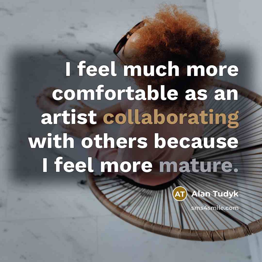 “I feel much more comfortable as an artist collaborating with others because I feel more mature.” quote by Alan Tudyk
