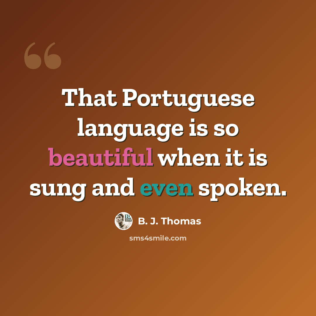 “That Portuguese language is so beautiful when it is sung and even spoken.” quote by B. J. Thomas