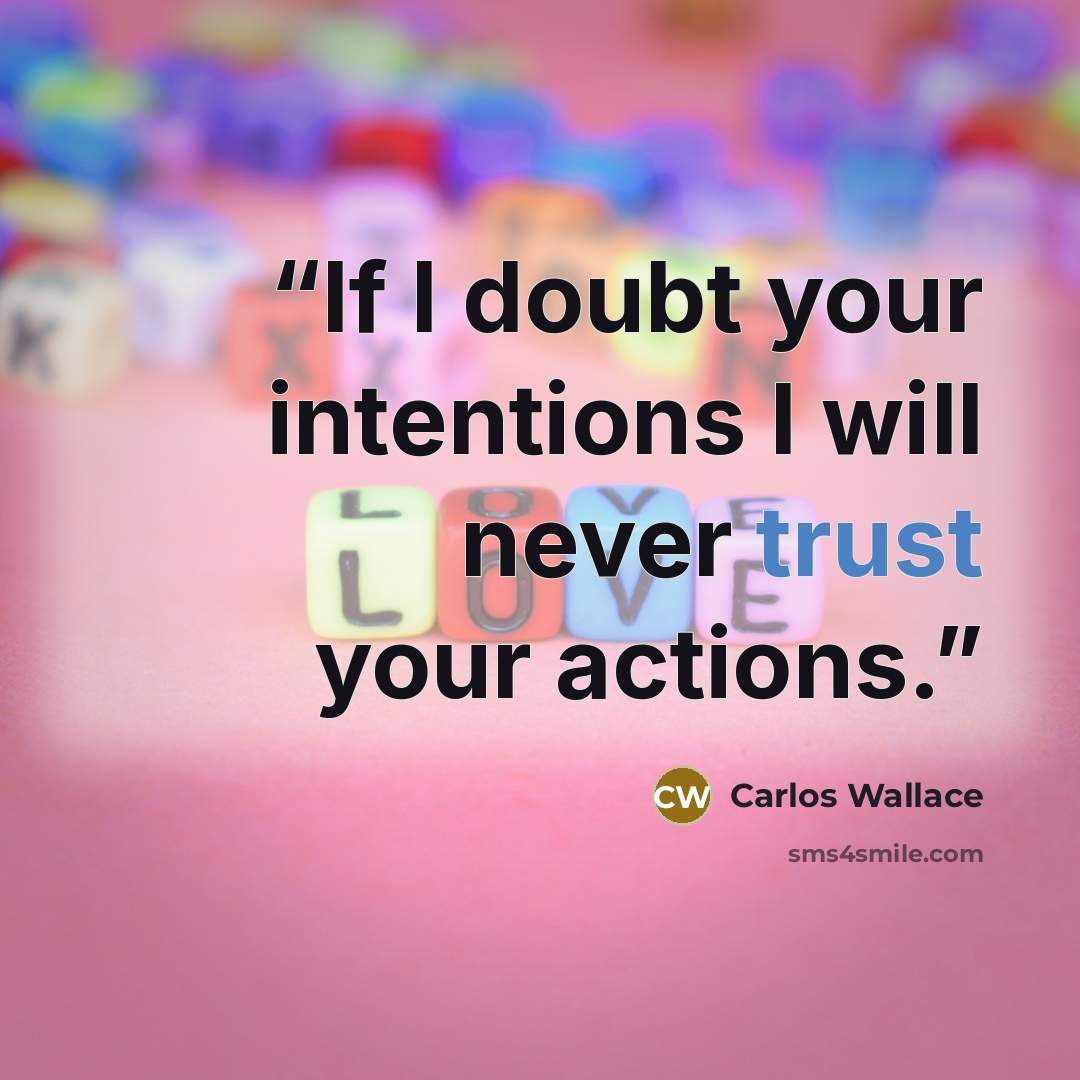 “If I doubt your intentions I will never trust your actions.” quote by Carlos Wallace
