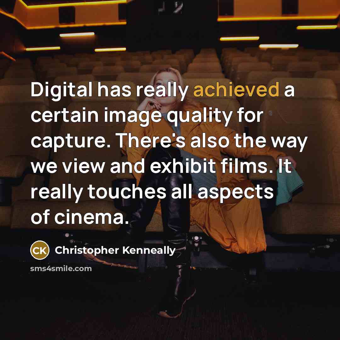 “Digital has really achieved a certain image quality for capture. There's also the way we view and exhibit films. It really touches all aspects of cinema.” quote by Christopher Kenneally