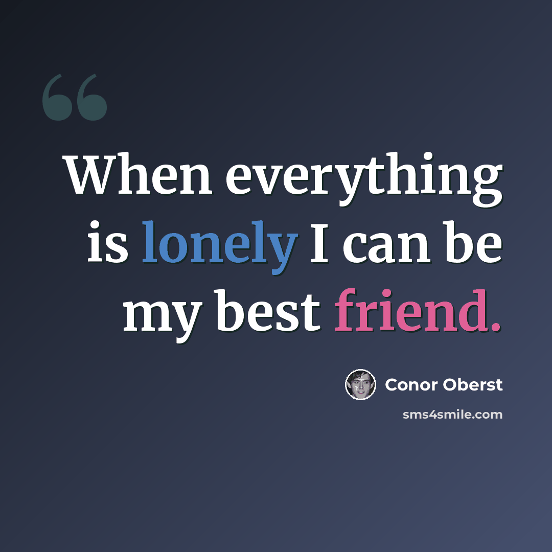 “When everything is lonely I can be my best friend.” quote by Conor Oberst