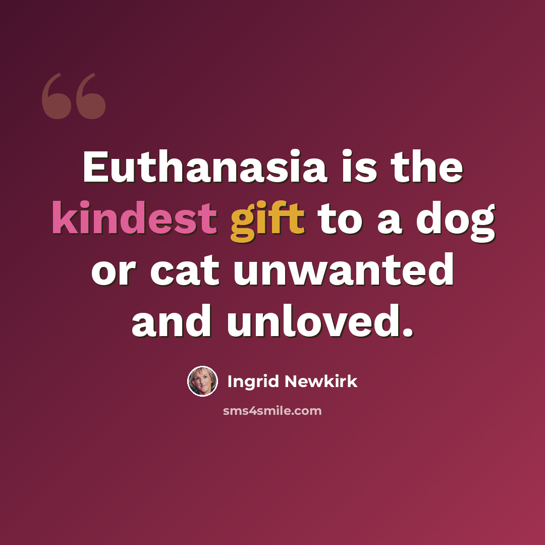 “Euthanasia is the kindest gift to a dog or cat unwanted and unloved.” quote by Ingrid Newkirk
