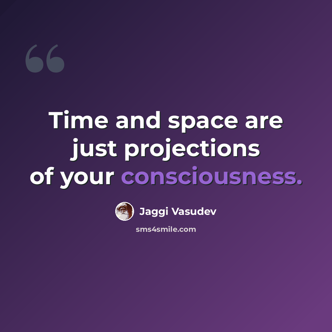 “Time and space are just projections of your consciousness.” quote by Jaggi Vasudev