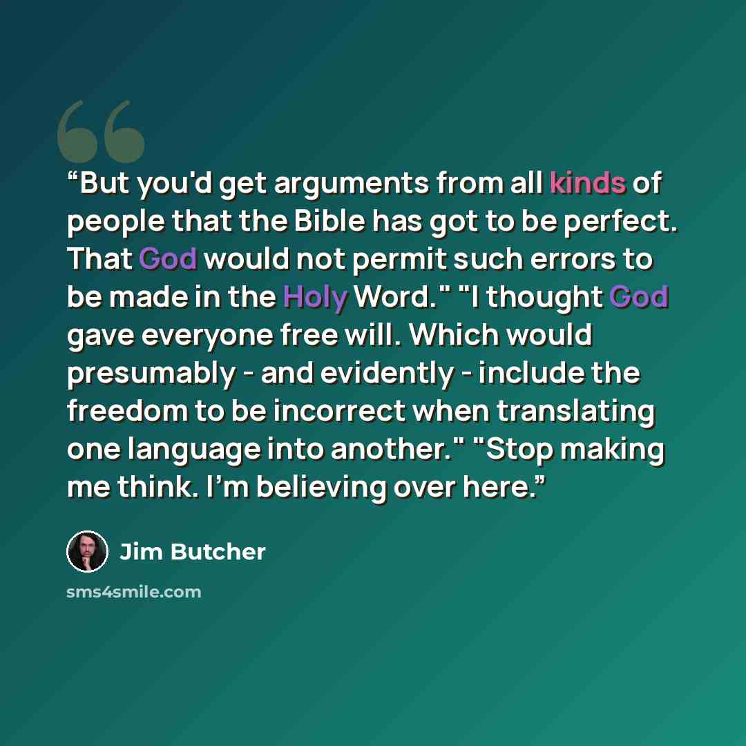 “But you'd get arguments from all kinds of people that the Bible has got to be perfect. That God would not permit such errors to be made in the Holy Word." "I thought God gave everyone free will. Which would presumably - and evidently - include the freedom to be incorrect when translating one…” quote by Jim Butcher
