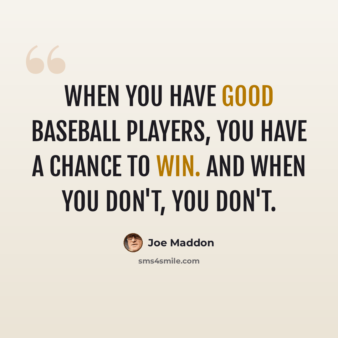 “When you have good baseball players, you have a chance to win. And when you don't, you don't.” quote by Joe Maddon