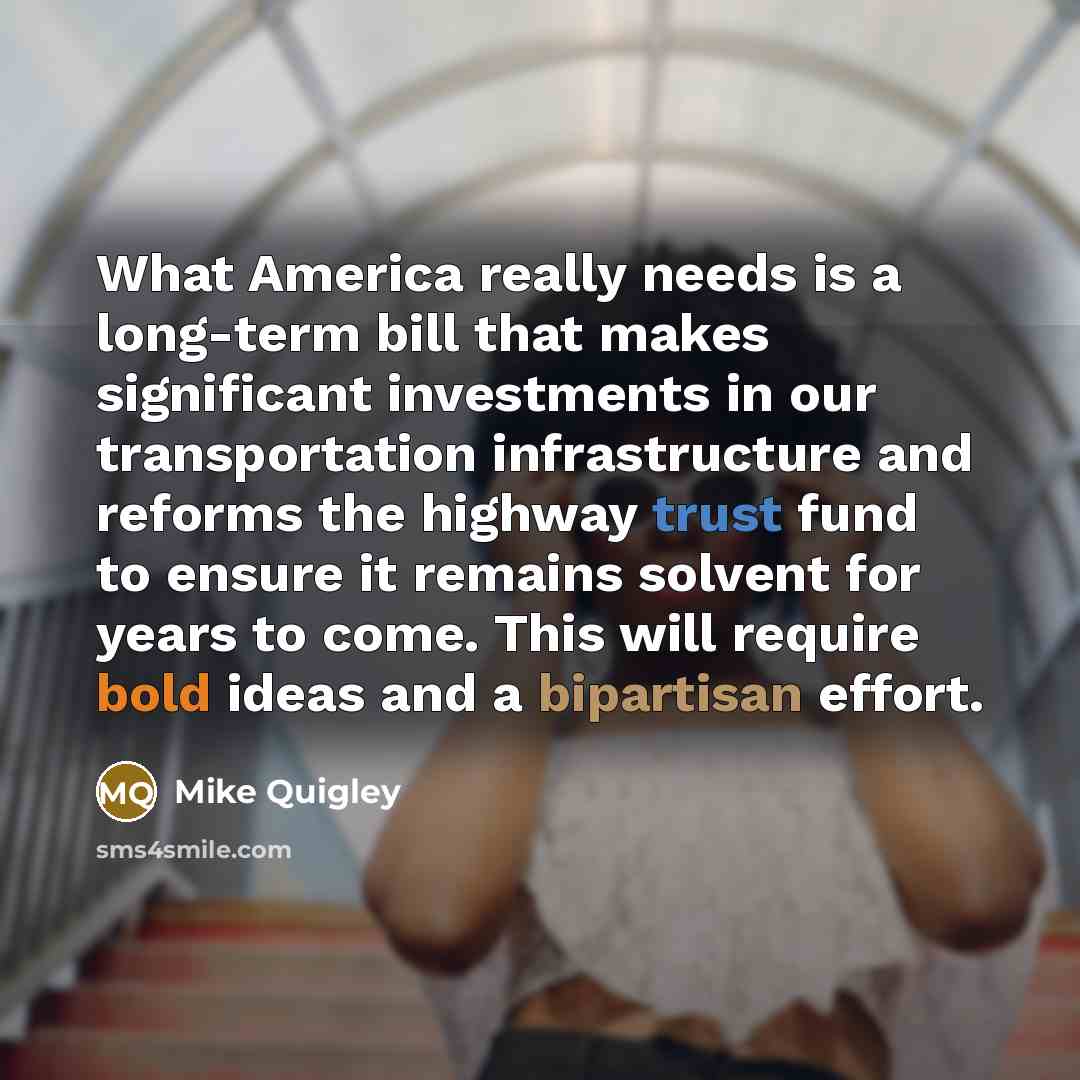 “What America really needs is a long-term bill that makes significant investments in our transportation infrastructure and reforms the highway trust fund to ensure it remains solvent for years to come. This will require bold ideas and a bipartisan effort.” quote by Mike Quigley