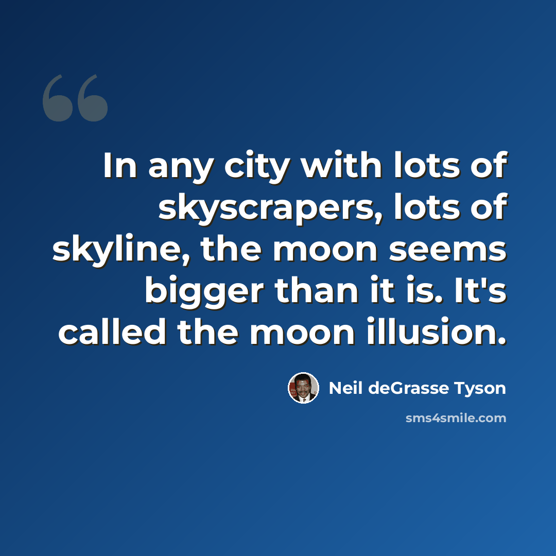 “In any city with lots of skyscrapers, lots of skyline, the moon seems bigger than it is. It's called the moon illusion.” quote by Neil deGrasse Tyson