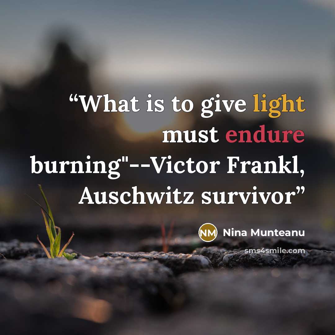 “What is to give light must endure burning"--Victor Frankl, Auschwitz survivor” quote by Nina Munteanu