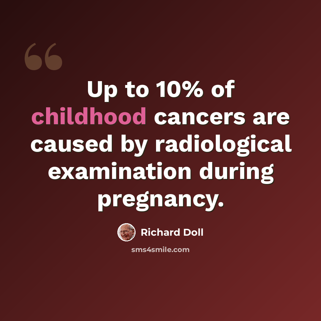 “Up to 10% of childhood cancers are caused by radiological examination during pregnancy.” quote by Richard Doll