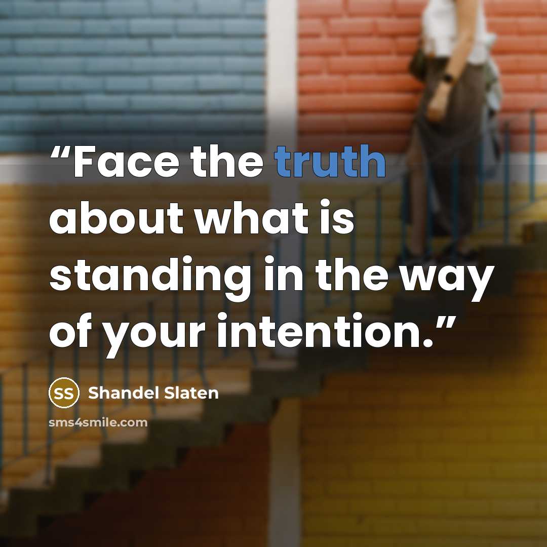 “Face the truth about what is standing in the way of your intention.” quote by Shandel Slaten