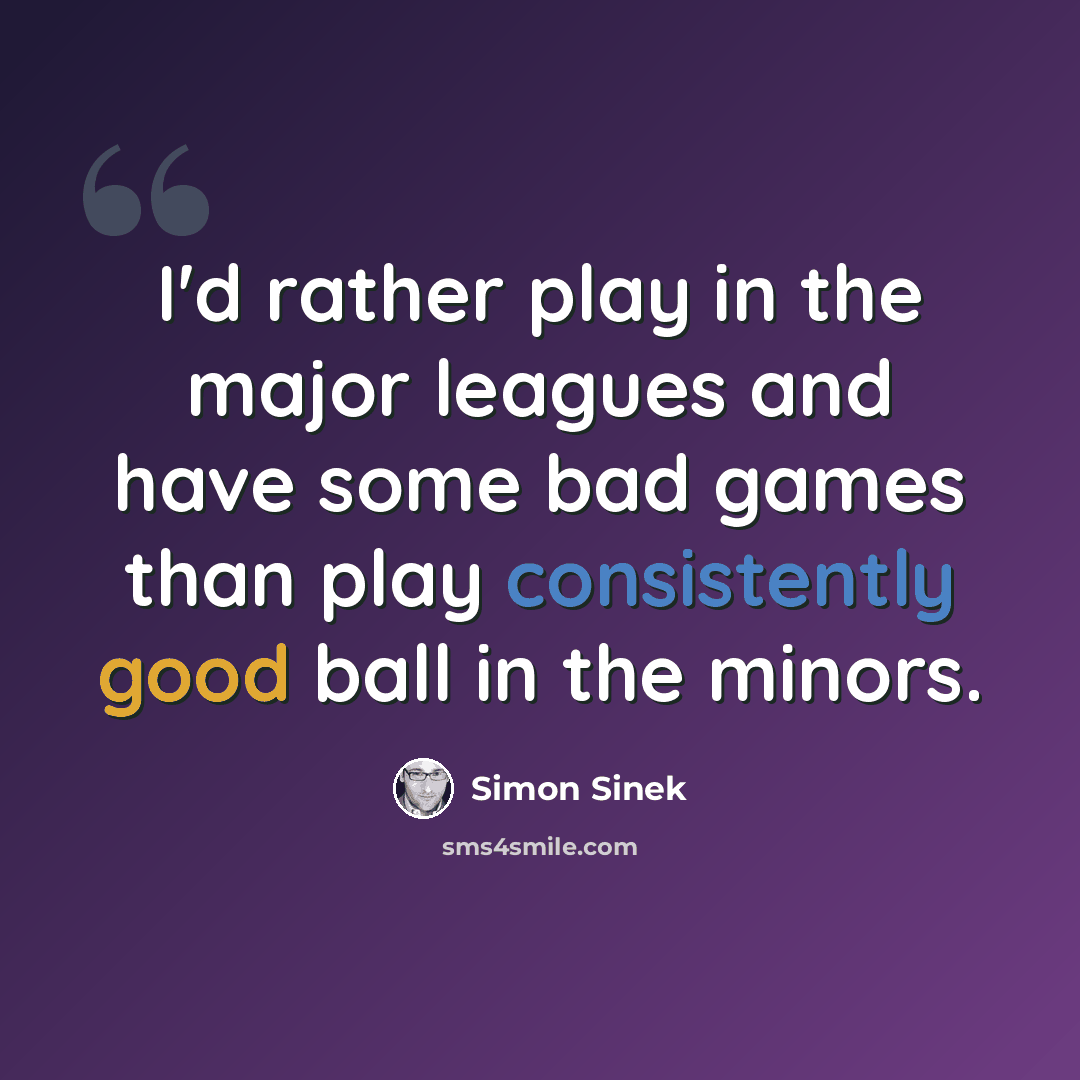 “I'd rather play in the major leagues and have some bad games than play consistently good ball in the minors.” quote by Simon Sinek