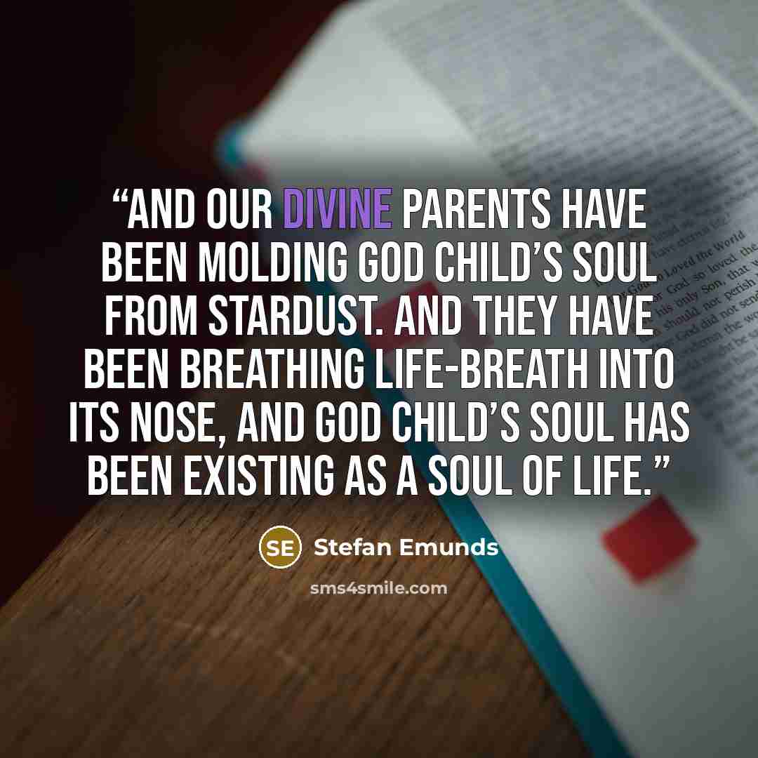 “And our Divine Parents have been molding God Child’s soul from stardust. And They have been breathing life-breath into its nose, and God Child’s soul has been existing as a Soul of Life.” quote by Stefan Emunds