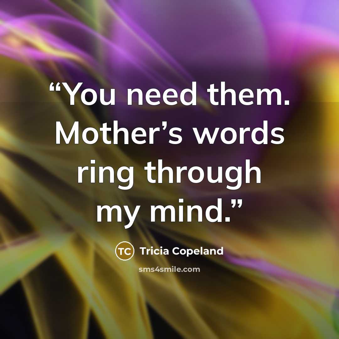 “You need them. Mother’s words ring through my mind.” quote by Tricia Copeland