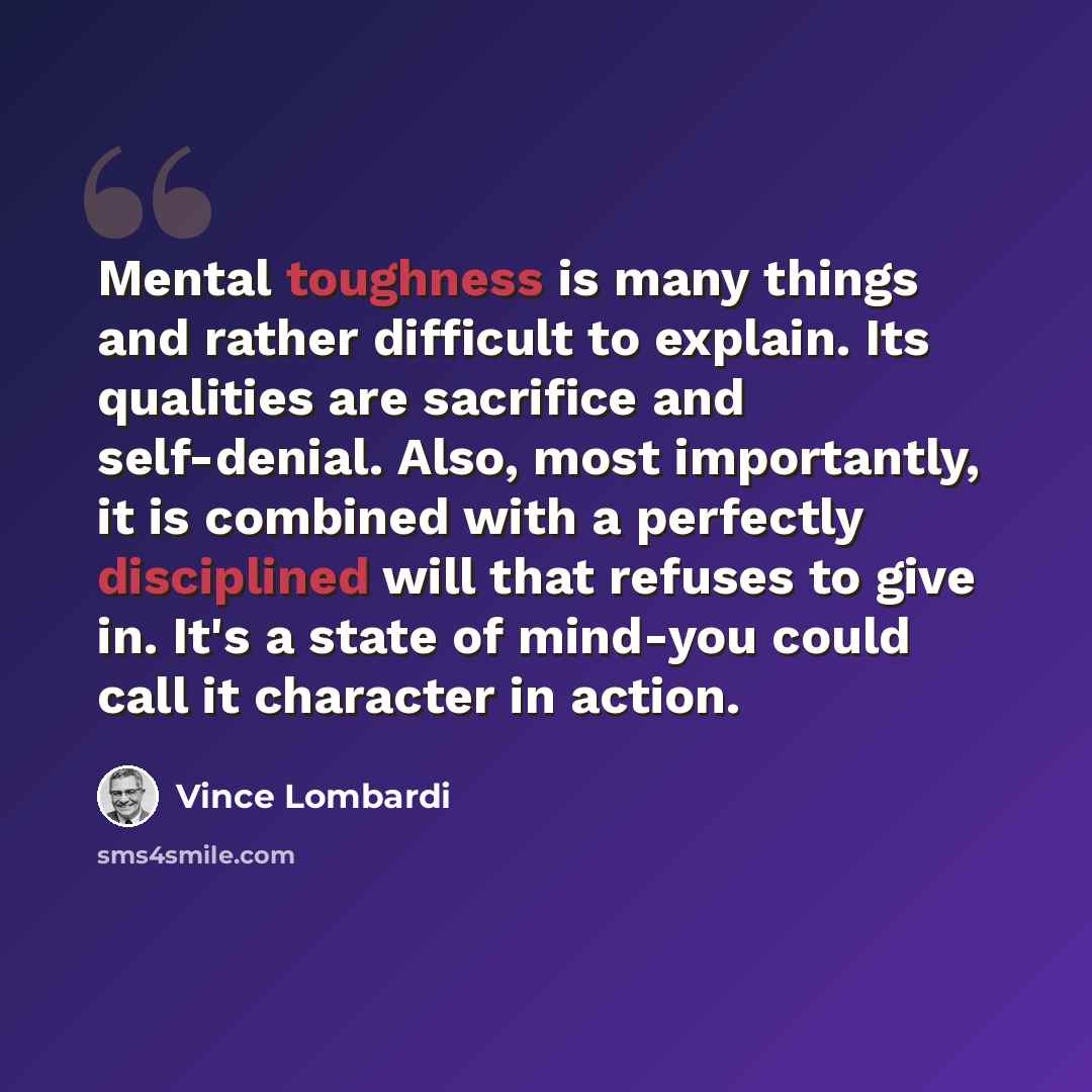“Mental toughness is many things and rather difficult to explain. Its qualities are sacrifice and self-denial. Also, most importantly, it is combined with a perfectly disciplined will that refuses to give in. It's a state of mind-you could call it character in action.” quote by Vince Lombardi