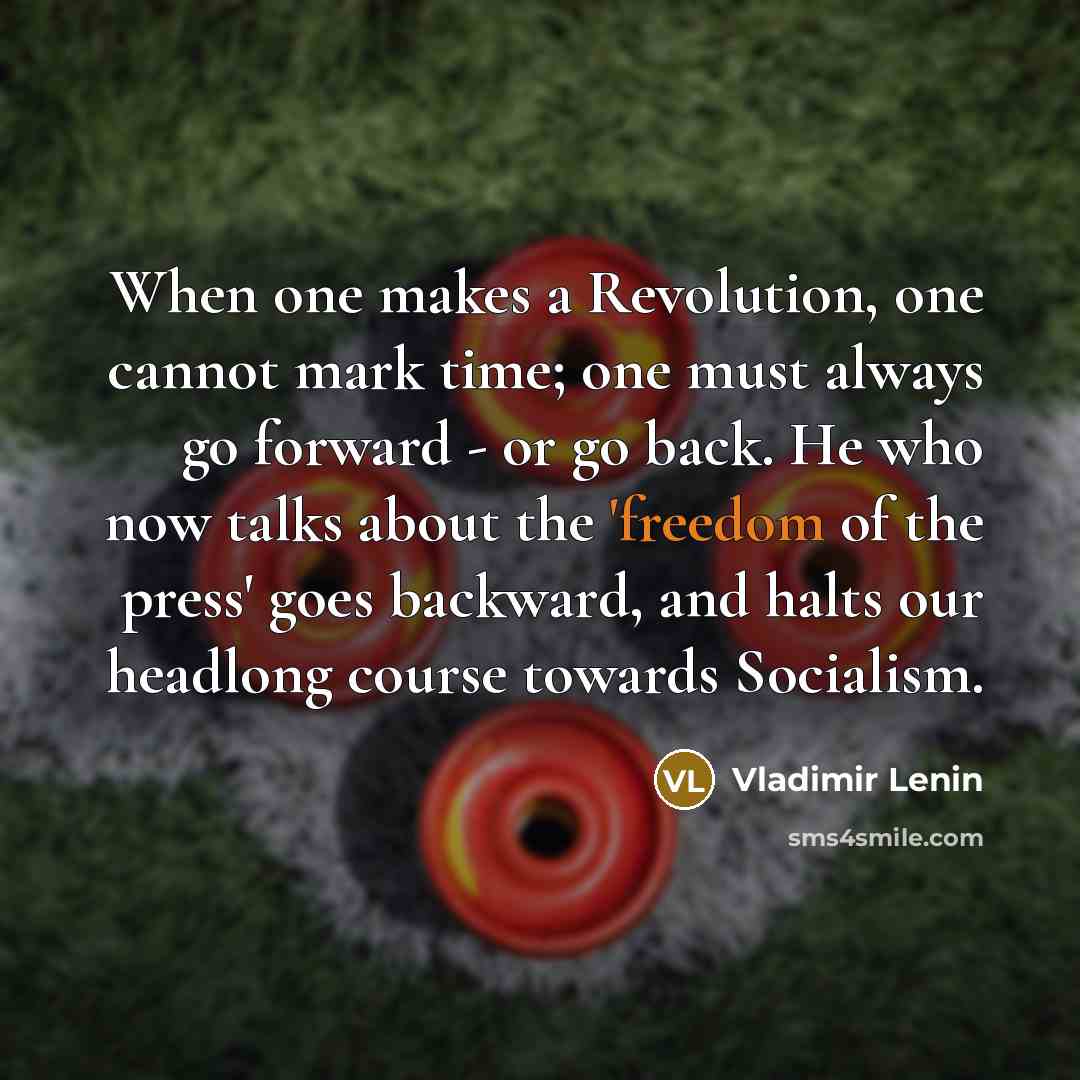 “When one makes a Revolution, one cannot mark time; one must always go forward - or go back. He who now talks about the 'freedom of the press' goes backward, and halts our headlong course towards Socialism.” quote by Vladimir Lenin