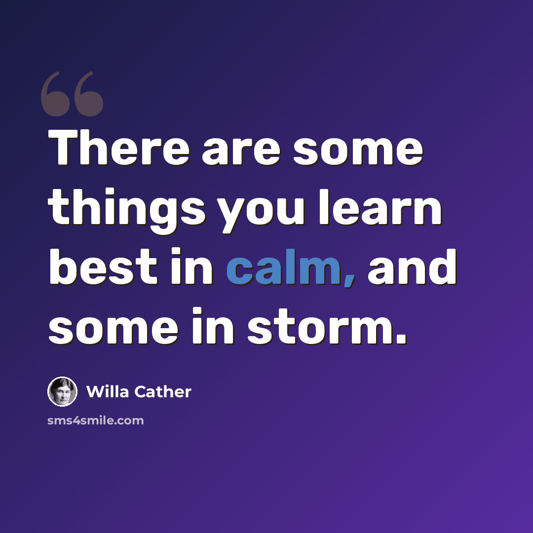 “There are some things you learn best in calm, and some in storm.” quote by Willa Cather
