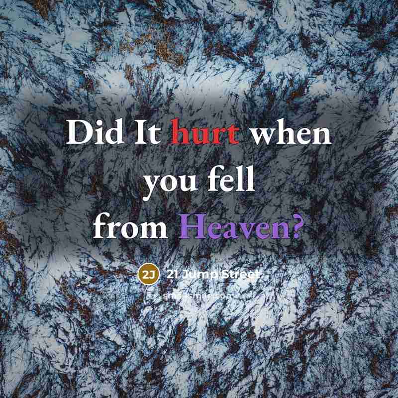 “Did It hurt when you fell from Heaven?” quote by 21 Jump Street