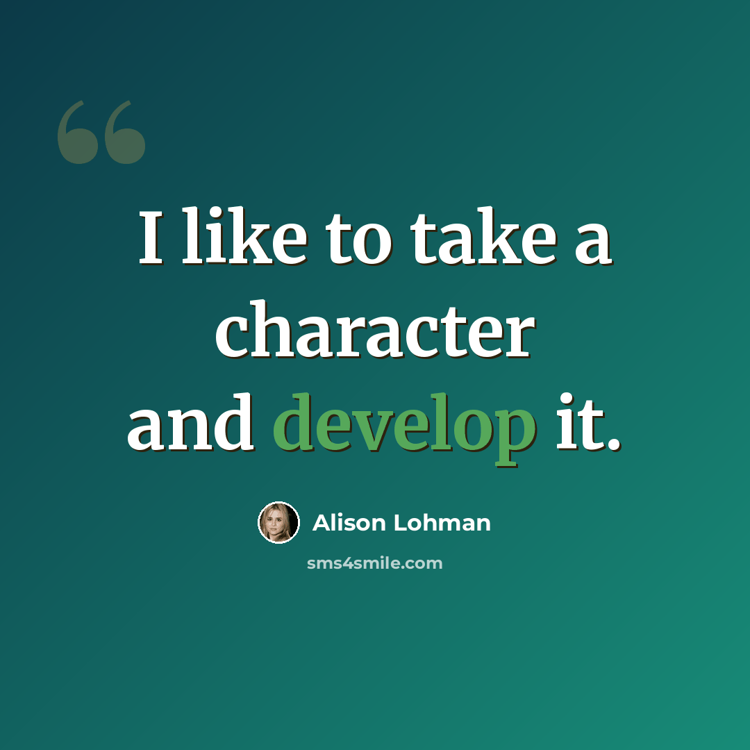 “I like to take a character and develop it.” quote by Alison Lohman