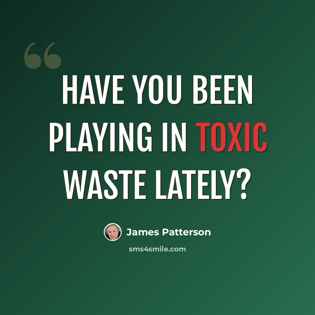 “Have you been playing in toxic waste lately?” quote by James Patterson