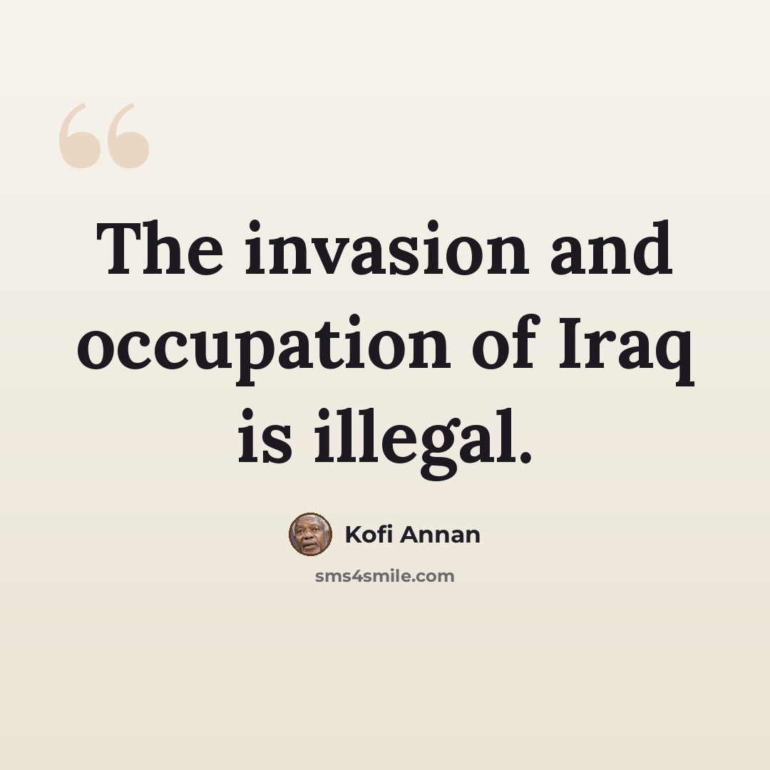 “The invasion and occupation of Iraq is illegal.” quote by Kofi Annan