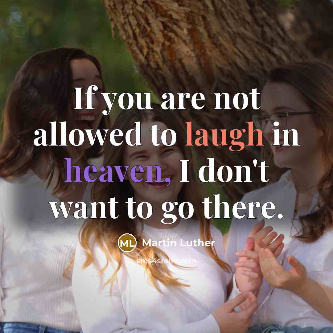 “If you are not allowed to laugh in heaven, I don't want to go there.” quote by Martin Luther