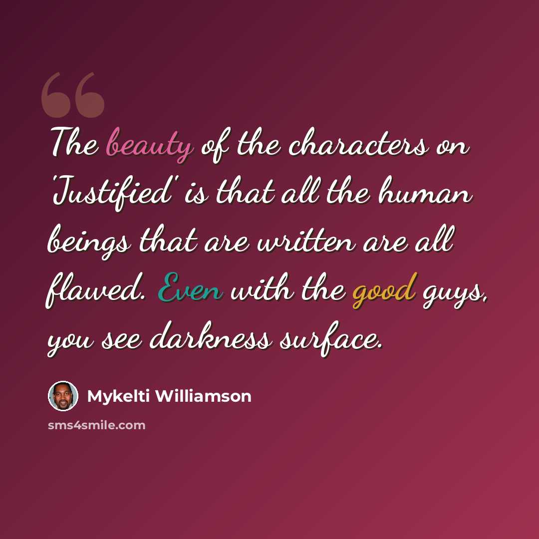 “The beauty of the characters on 'Justified' is that all the human beings that are written are all flawed. Even with the good guys, you see darkness surface.” quote by Mykelti Williamson