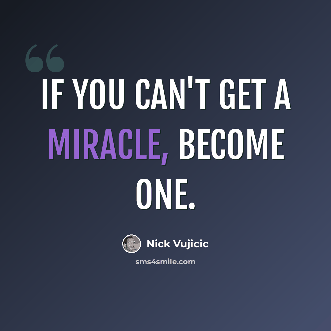 “If you can't get a miracle, become one.” quote by Nick Vujicic
