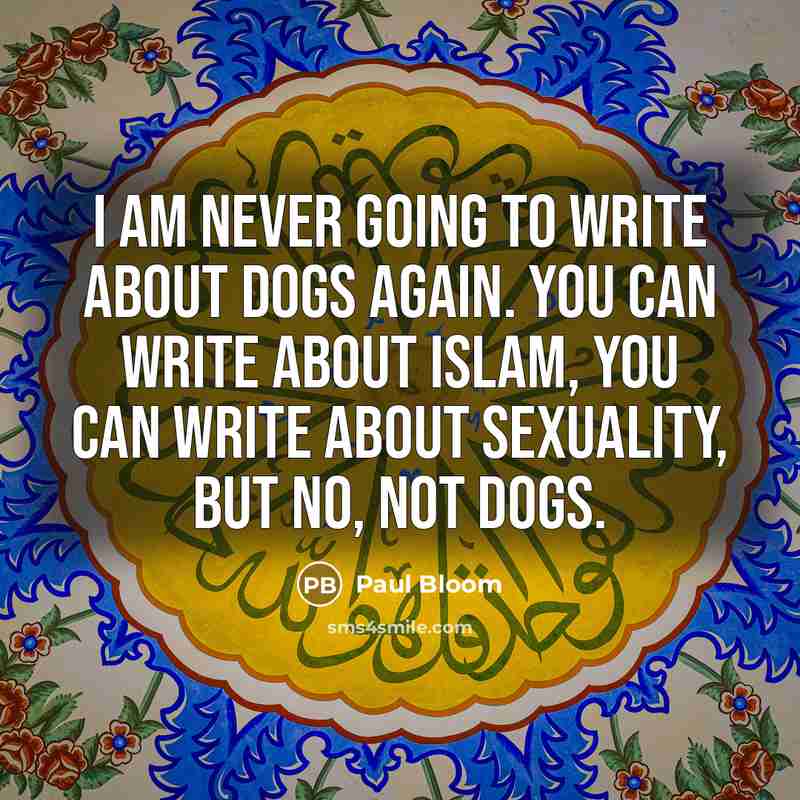 “I am never going to write about dogs again. You can write about Islam, you can write about sexuality, but no, not dogs.” quote by Paul Bloom
