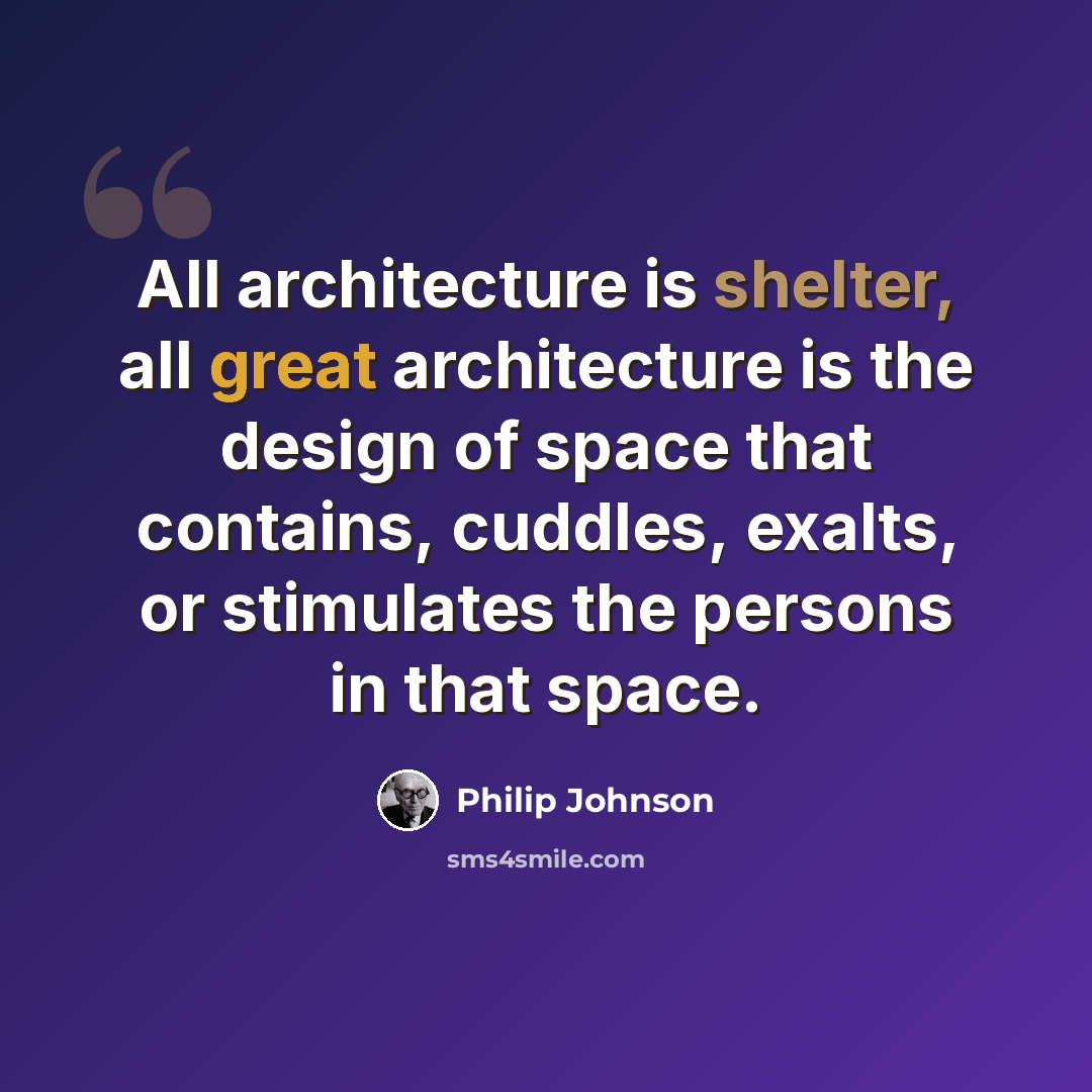 “All architecture is shelter, all great architecture is the design of space that contains, cuddles, exalts, or stimulates the persons in that space.” quote by Philip Johnson