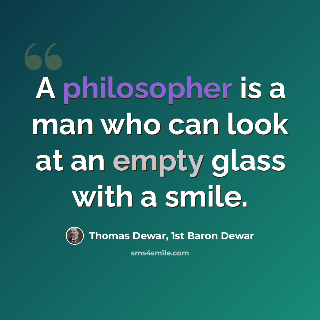 “A philosopher is a man who can look at an empty glass with a smile.” quote by Thomas Dewar, 1st Baron Dewar