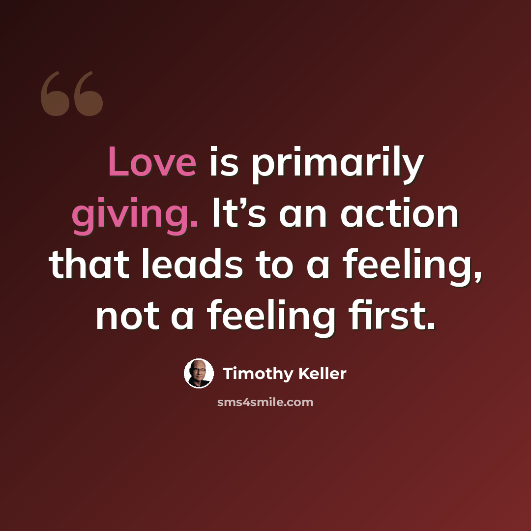 “Love is primarily giving. It’s an action that leads to a feeling, not a feeling first.” quote by Timothy Keller